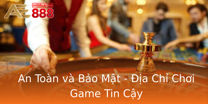 An Toàn và Bảo Mật - Địa Chỉ Chơi Game Tin Cậy An Toàn và Bảo Mật - Địa Chỉ Chơi Game Tin Cậy