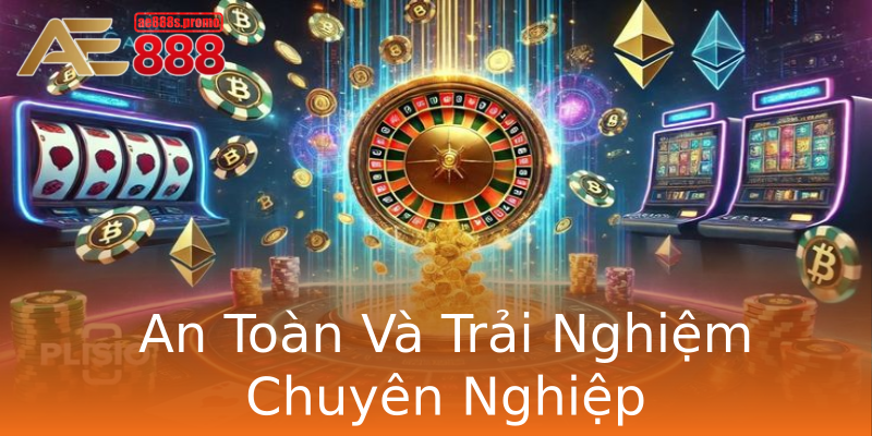 An Toàn Và Trải Nghiệm Chuyên Nghiệp An Toàn Và Trải Nghiệm Chuyên Nghiệp