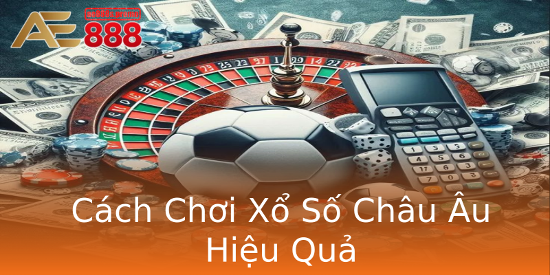Cách Chơi Xổ Số Châu Âu Hiệu Quả Cách Chơi Xổ Số Châu Âu Hiệu Quả