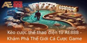 Keo Cuoc The Thao Ien Tu Ae888 Kham Pha The Gioi Ca Cuoc Game Inh Cao