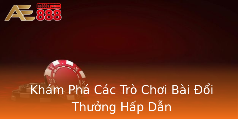 Khám Phá Các Trò Chơi Bài Đổi Thưởng Hấp Dẫn Khám Phá Các Trò Chơi Bài Đổi Thưởng Hấp Dẫn