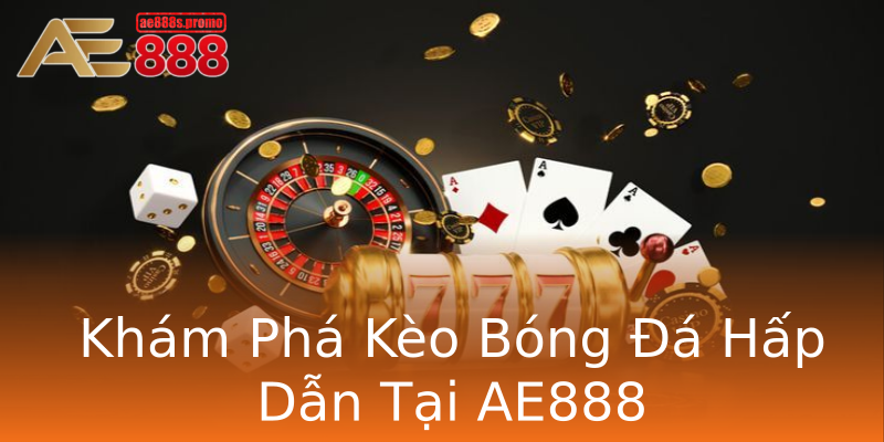 Khám Phá Kèo Bóng Đá Hấp Dẫn Tại AE888 Khám Phá Kèo Bóng Đá Hấp Dẫn Tại AE888