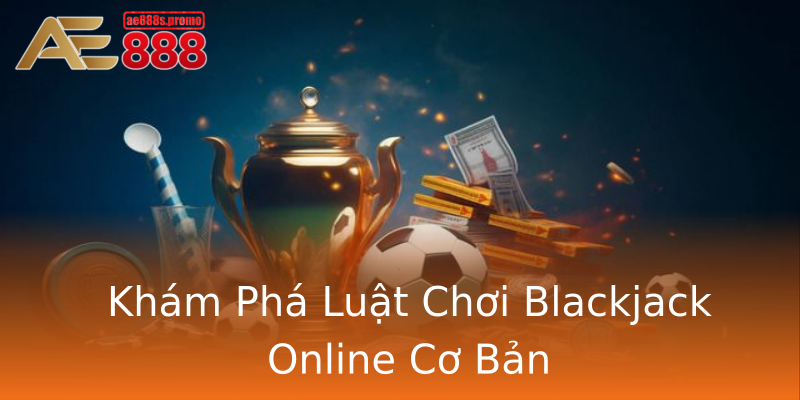 Khám Phá Luật Chơi Blackjack Online Cơ Bản Khám Phá Luật Chơi Blackjack Online Cơ Bản