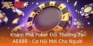Kham Pha Poker Oi Thuong Tai Ae888 Co Hoi Moi Cho Nguoi Am Me