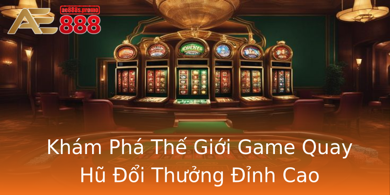 Khám Phá Thế Giới Game Quay Hũ Đổi Thưởng Đỉnh Cao Khám Phá Thế Giới Game Quay Hũ Đổi Thưởng Đỉnh Cao