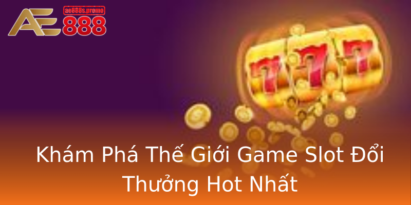 Khám Phá Thế Giới Game Slot Đổi Thưởng Hot Nhất Khám Phá Thế Giới Game Slot Đổi Thưởng Hot Nhất