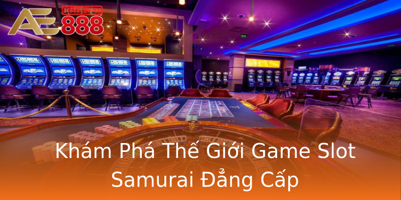 Khám Phá Thế Giới Game Slot Samurai Đẳng Cấp Khám Phá Thế Giới Game Slot Samurai Đẳng Cấp