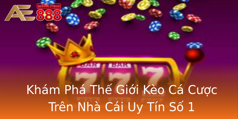 Khám Phá Thế Giới Kèo Cá Cược Trên Nhà Cái Uy Tín Số 1 Khám Phá Thế Giới Kèo Cá Cược Trên Nhà Cái Uy Tín Số 1