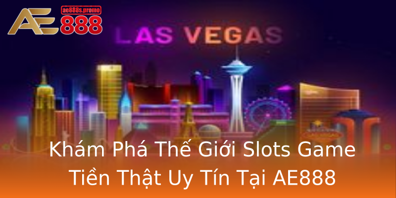 Khám Phá Thế Giới Slots Game Tiền Thật Uy Tín Tại AE888 Khám Phá Thế Giới Slots Game Tiền Thật Uy Tín Tại AE888