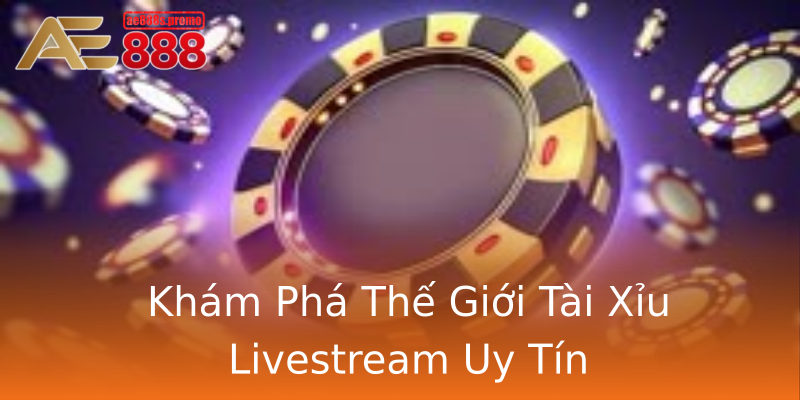Khám Phá Thế Giới Tài Xỉu Livestream Uy Tín Khám Phá Thế Giới Tài Xỉu Livestream Uy Tín