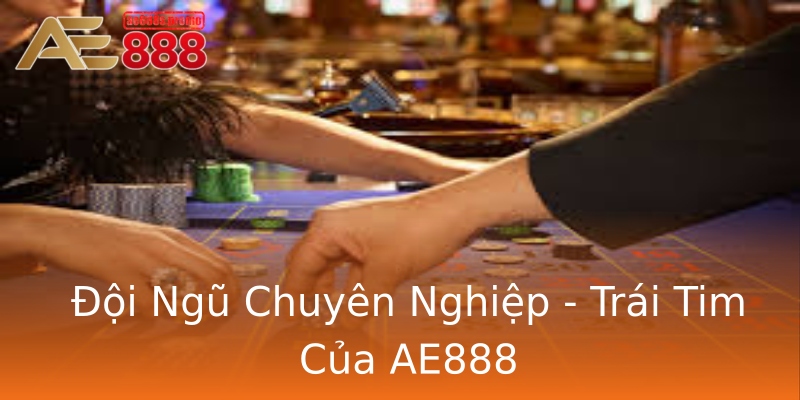 Đội Ngũ Chuyên Nghiệp - Trái Tim Của AE888 Đội Ngũ Chuyên Nghiệp - Trái Tim Của AE888
