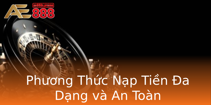 Phương Thức Nạp Tiền Đa Dạng và An Toàn Phương Thức Nạp Tiền Đa Dạng và An Toàn
