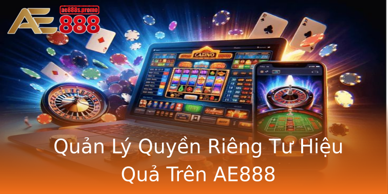 Quản Lý Quyền Riêng Tư Hiệu Quả Trên AE888 Quản Lý Quyền Riêng Tư Hiệu Quả Trên AE888
