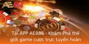 Tai App Ae888 Kham Pha The Gioi Game Cuoc Truc Tuyen Hoan Hao
