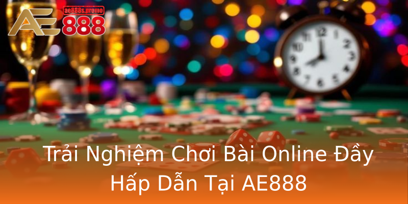 Trải Nghiệm Chơi Bài Online Đầy Hấp Dẫn Tại AE888 Trải Nghiệm Chơi Bài Online Đầy Hấp Dẫn Tại AE888
