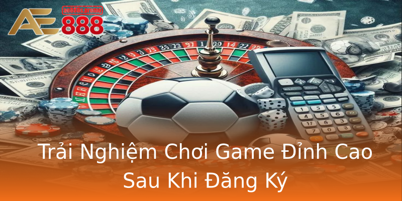 Trải Nghiệm Chơi Game Đỉnh Cao Sau Khi Đăng Ký Trải Nghiệm Chơi Game Đỉnh Cao Sau Khi Đăng Ký