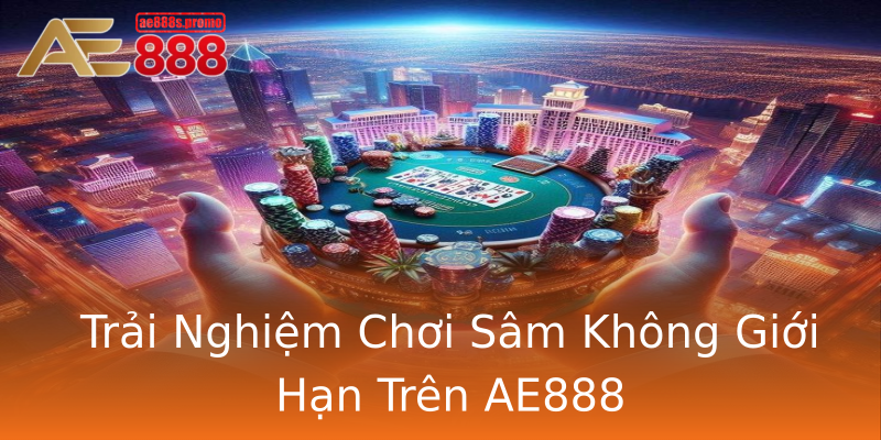 Trải Nghiệm Chơi Sâm Không Giới Hạn Trên AE888 Trải Nghiệm Chơi Sâm Không Giới Hạn Trên AE888