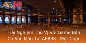 Trai Nghiem Thu Vi Voi Game Ban Ca Sac Mau Tai Ae888 Mot Cuoc Phieu Luu Ay Mau Sac