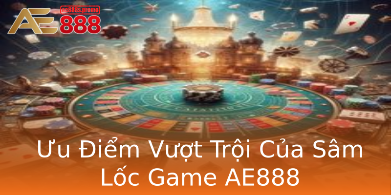 Ưu Điểm Vượt Trội Của Sâm Lốc Game AE888 Ưu Điểm Vượt Trội Của Sâm Lốc Game AE888