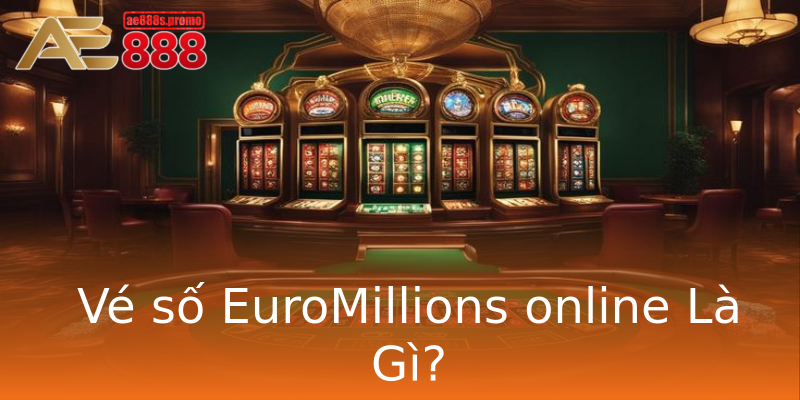 Vé số EuroMillions online Là Gì? Vé số EuroMillions online Là Gì?